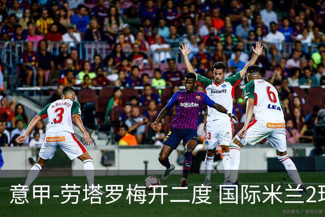 意甲-劳塔罗梅开二度 国际米兰2球落后4-2逆转胜