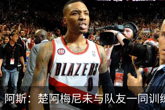 阿斯：楚阿梅尼未与队友一同训练，预计无法出战对阵伊拉克的比赛