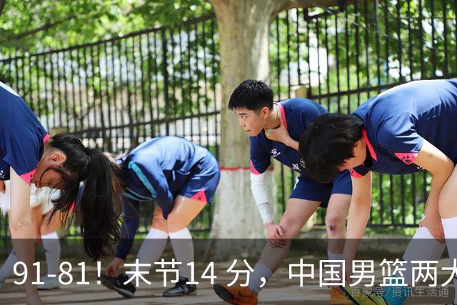 91-81！末节14 分，中国男篮两大新星撑起进攻，高诗岩暴露后场短板